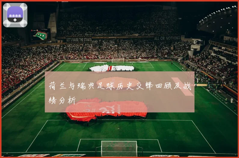 荷兰与瑞典足球历史交锋回顾及战绩分析