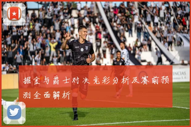 掘金与爵士对决竞彩分析及赛前预测全面解析