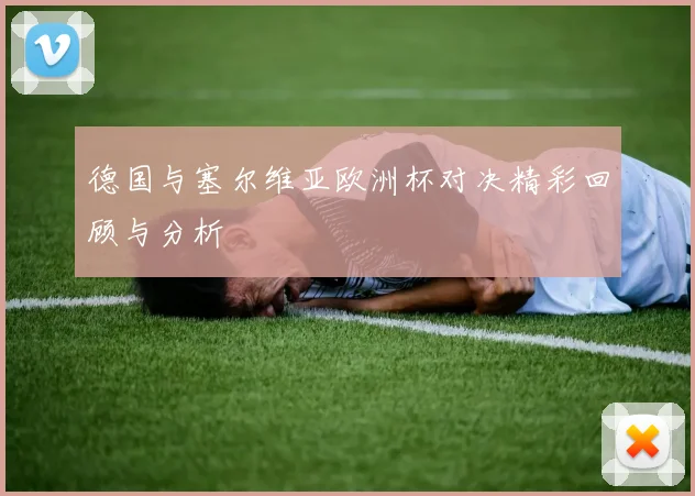 德国与塞尔维亚欧洲杯对决精彩回顾与分析