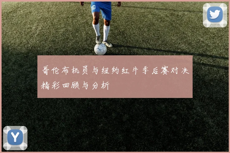 哥伦布机员与纽约红牛季后赛对决精彩回顾与分析